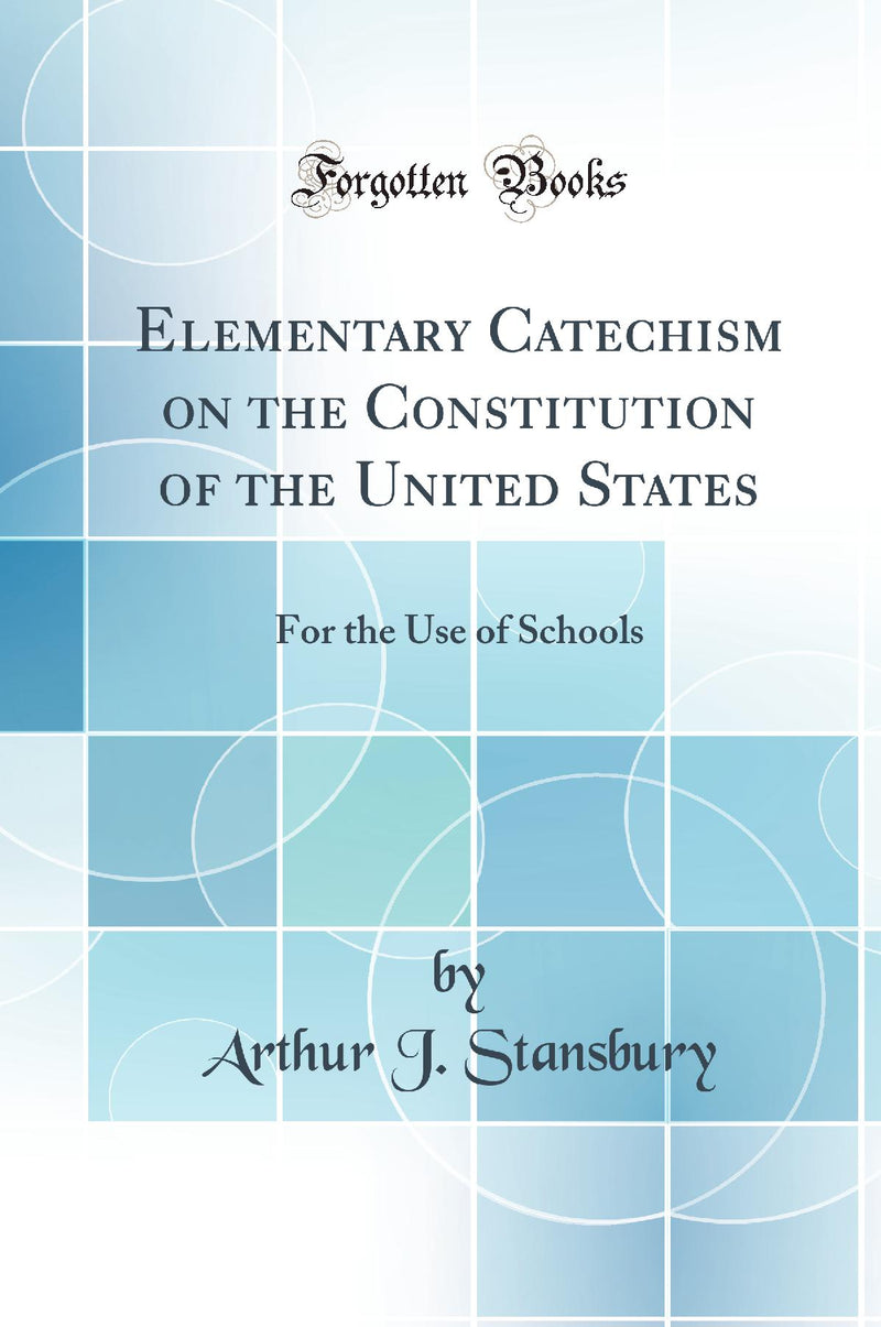 Elementary Catechism on the Constitution of the United States: For the Use of Schools (Classic Reprint)