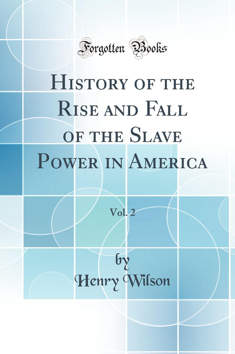 History of the Rise and Fall of the Slave Power in America, Vol. 2 (Classic Reprint)