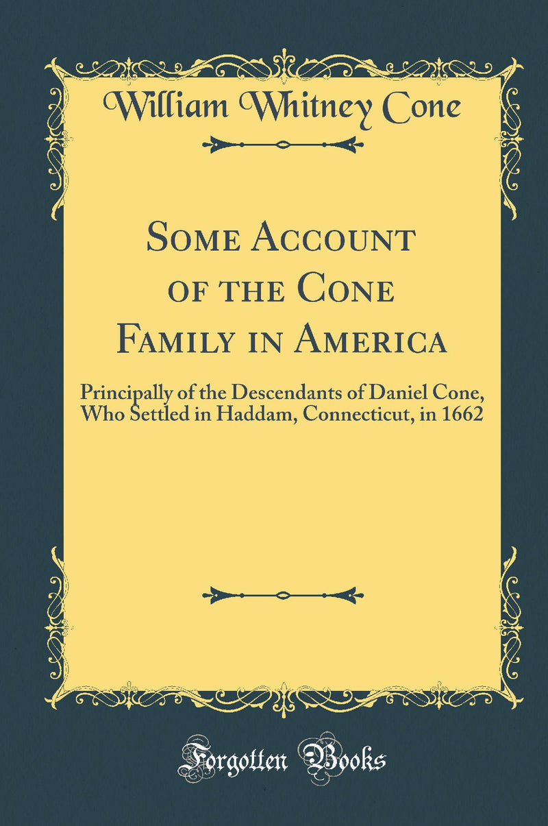 Some Account of the Cone Family in America: Principally of the Descendants of Daniel Cone, Who Settled in Haddam, Connecticut, in 1662 (Classic Reprint)