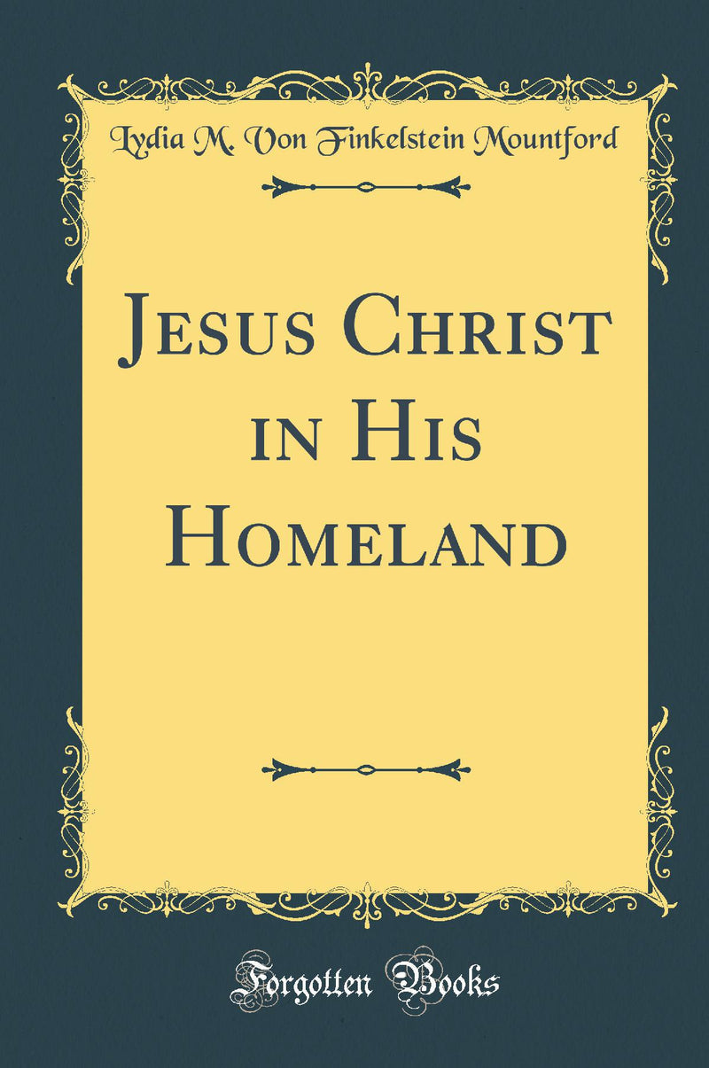 Jesus Christ in His Homeland (Classic Reprint)