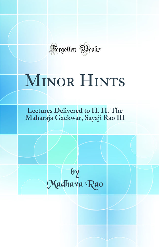 Minor Hints: Lectures Delivered to H. H. The Maharaja Gaekwar, Sayaji Rao III (Classic Reprint)