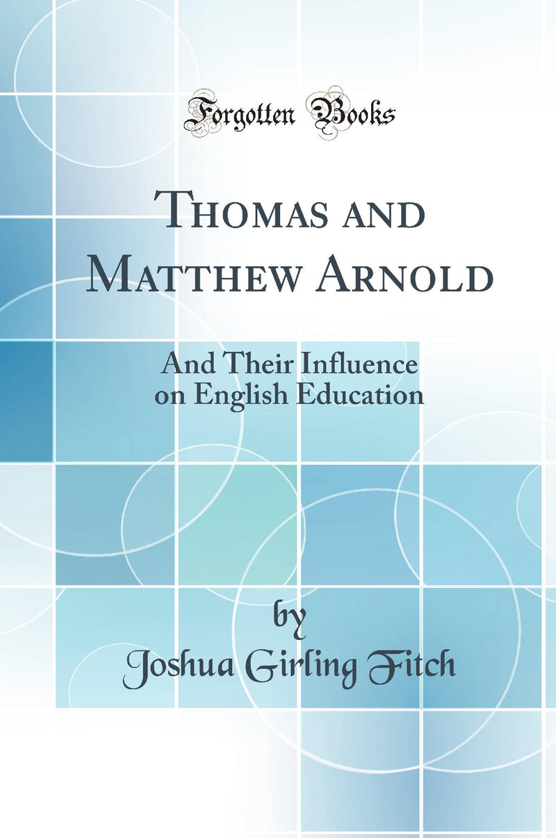 Thomas and Matthew Arnold: And Their Influence on English Education (Classic Reprint)