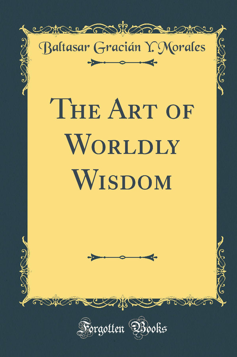 The Art of Worldly Wisdom (Classic Reprint)