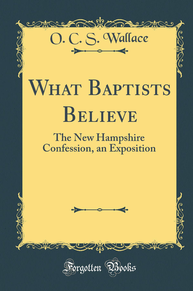 What Baptists Believe: The New Hampshire Confession, an Exposition (Classic Reprint)
