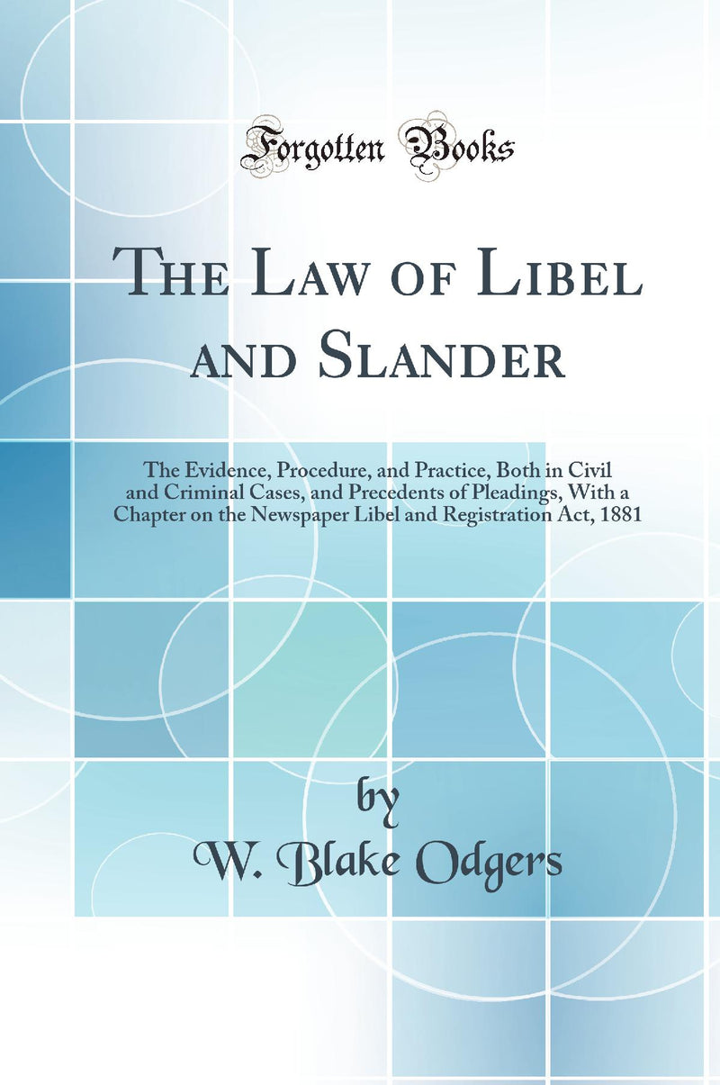 The Law of Libel and Slander: The Evidence, Procedure, and Practice, Both in Civil and Criminal Cases, and Precedents of Pleadings, With a Chapter on the Newspaper Libel and Registration Act, 1881 (Classic Reprint)