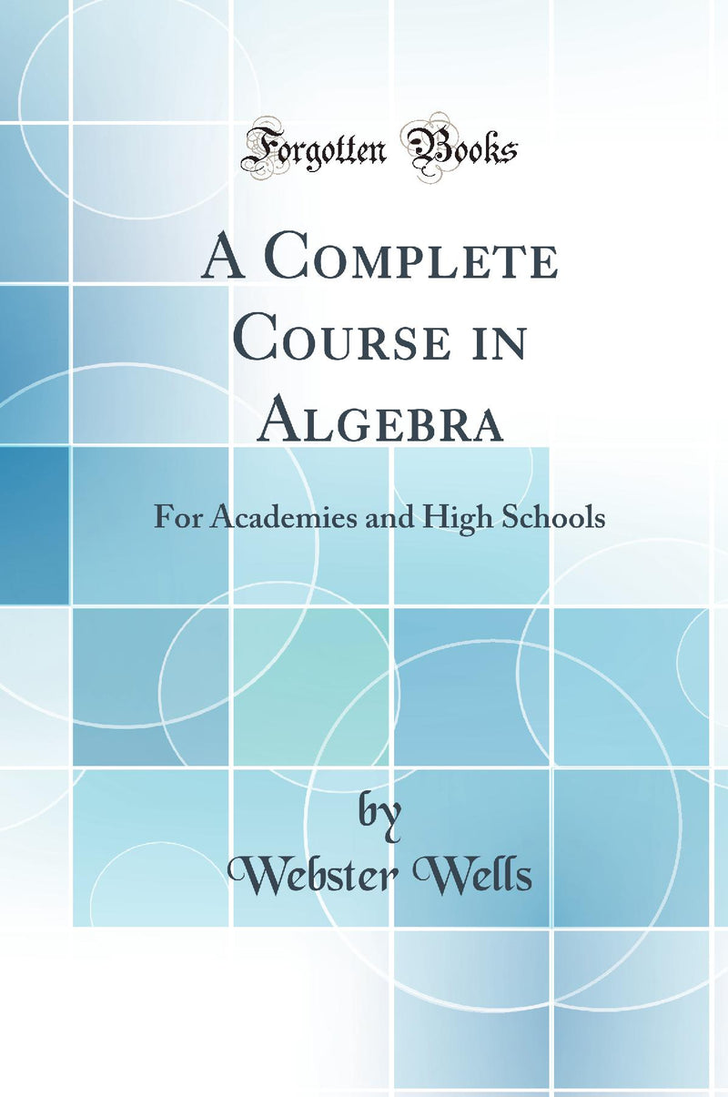 A Complete Course in Algebra: For Academies and High Schools (Classic Reprint)