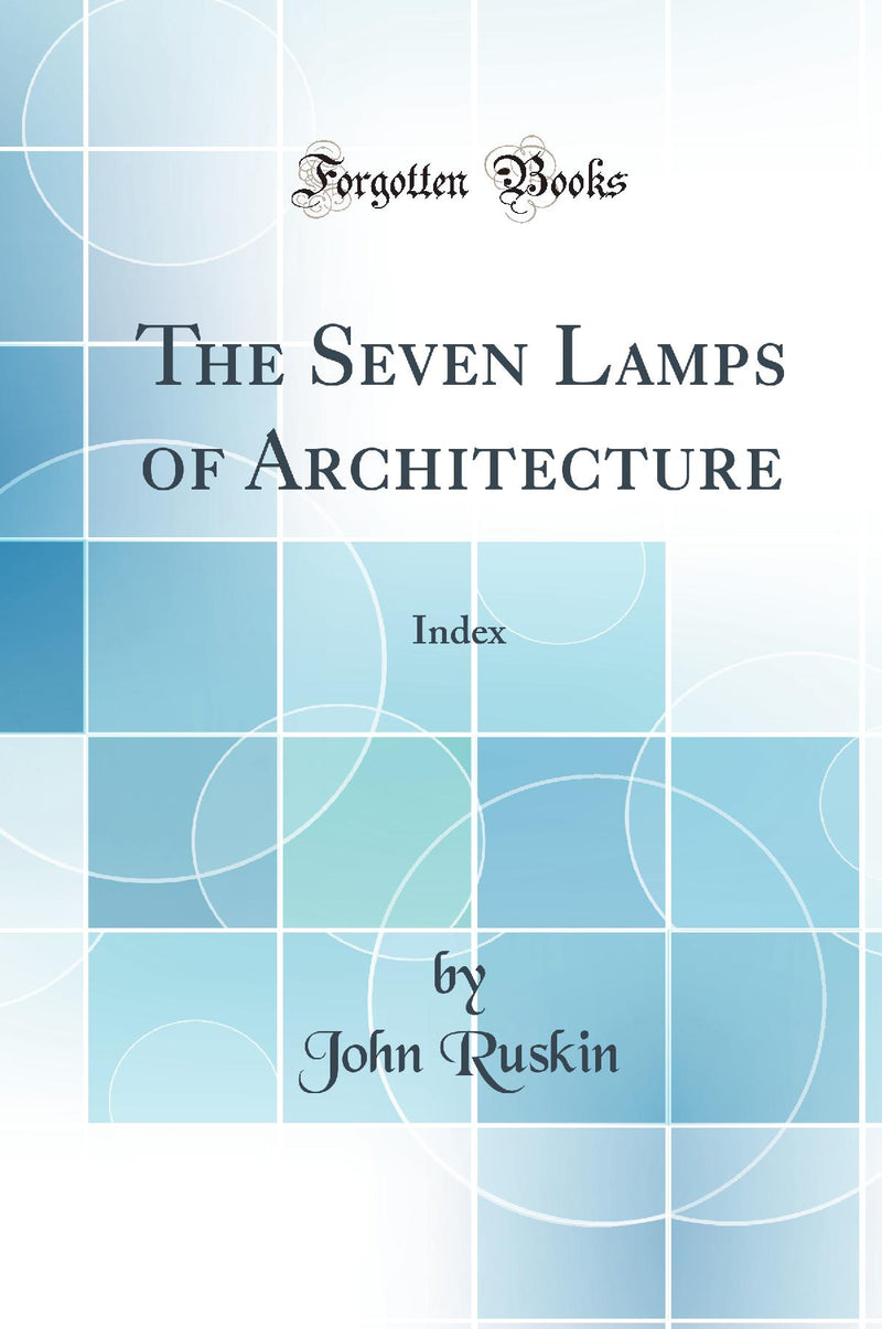 The Seven Lamps of Architecture: Index (Classic Reprint)