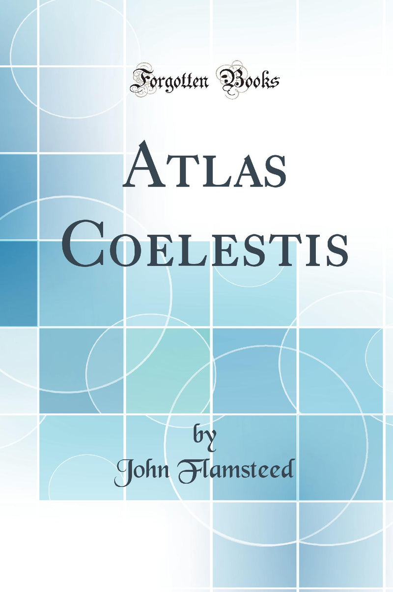 Atlas Coelestis (Classic Reprint)