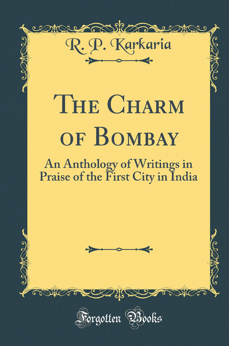 The Charm of Bombay: An Anthology of Writings in Praise of the First City in India (Classic Reprint)