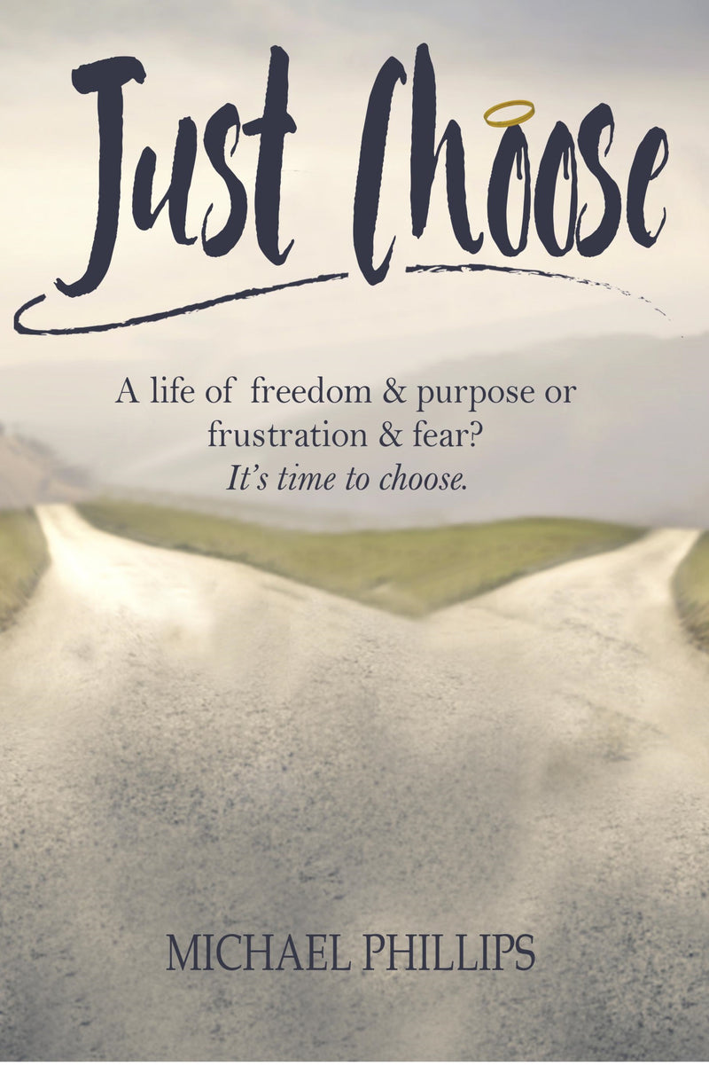 Just Choose: A Life of Freedom and Purpose or Frustration and Fear? It's time to choose.