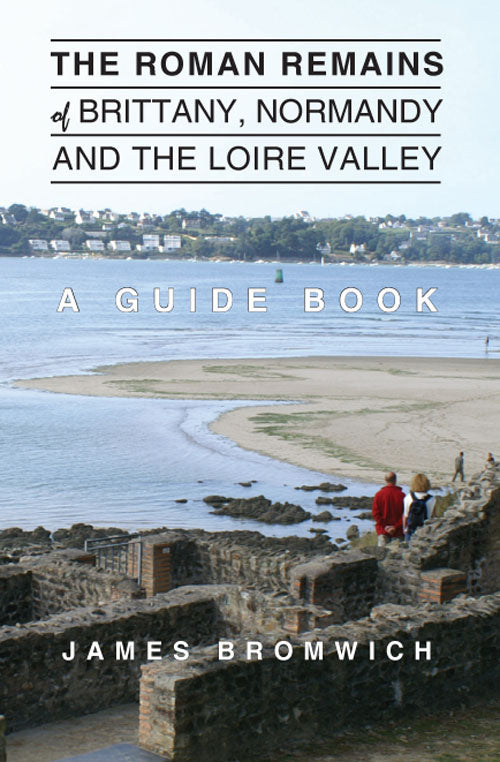 The Roman Remains of Brittany, Normandy and the Loire Valley: A Guidebook