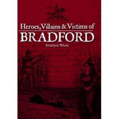 Heroes, Villains & Victims of Bradford