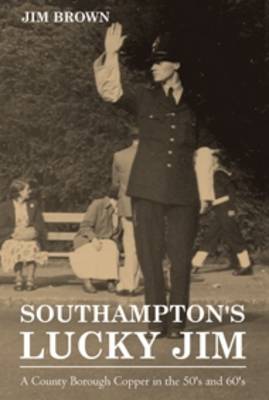 Southampton's Lucky Jim - A County Borough Copper in the 50's and 60's
