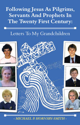 Following Jesus as Pilgrims, Servants and Prophets in the Twenty First Century: Letters to My Grandchildren