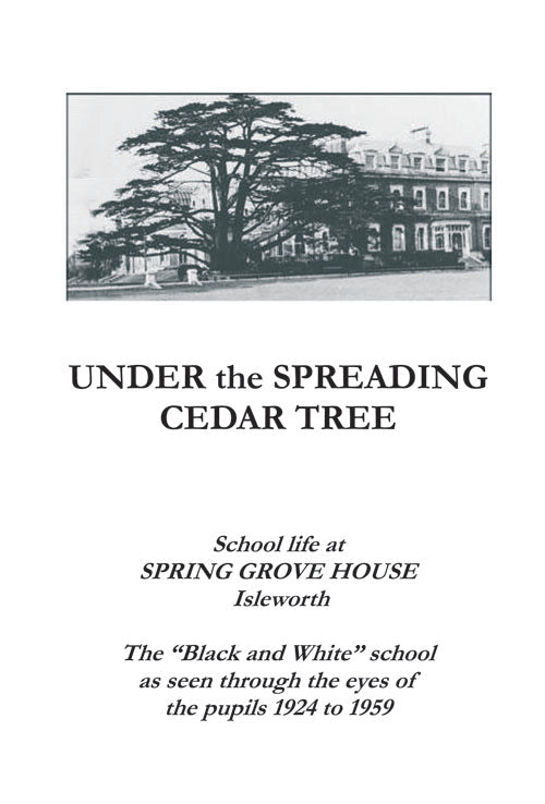 Under the Spreading Cedar Tree: School life at Spring Grove House Isleworth - the Black and White School as seen through the eyes of Pupils 1924-1959