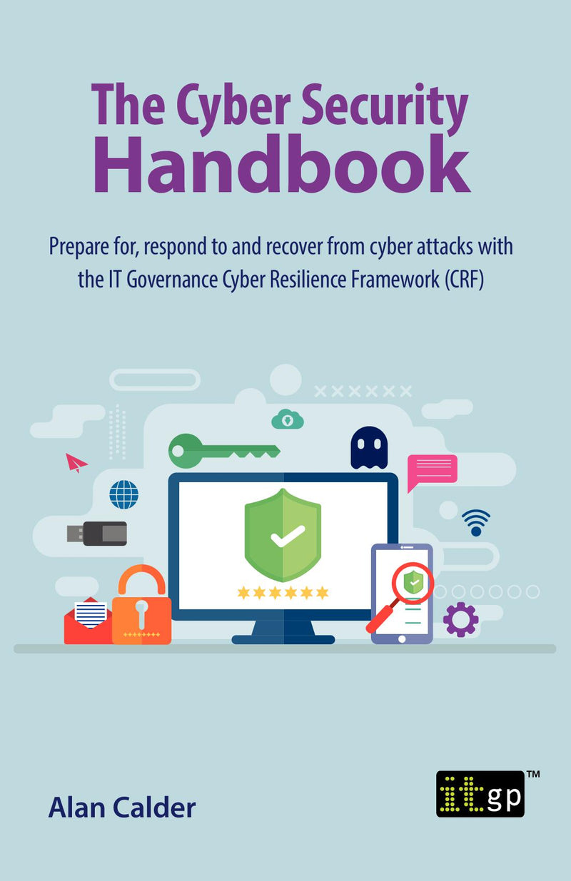 The Cyber Security Handbook - Prepare for, respond to and recover from cyber attacks with the IT Governance Cyber Resilience Framework (CRF)