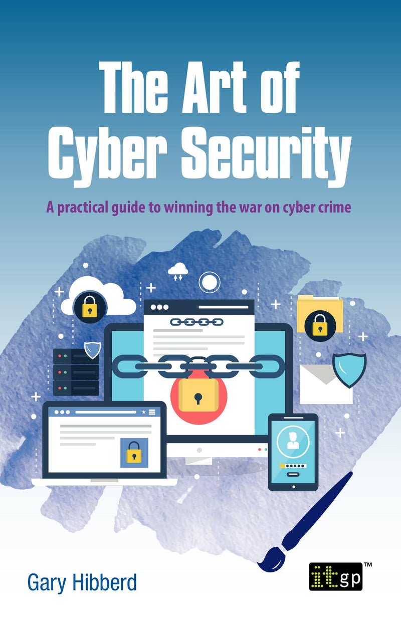 The Art of Cyber Security - A practical guide to winning the war on cyber crime