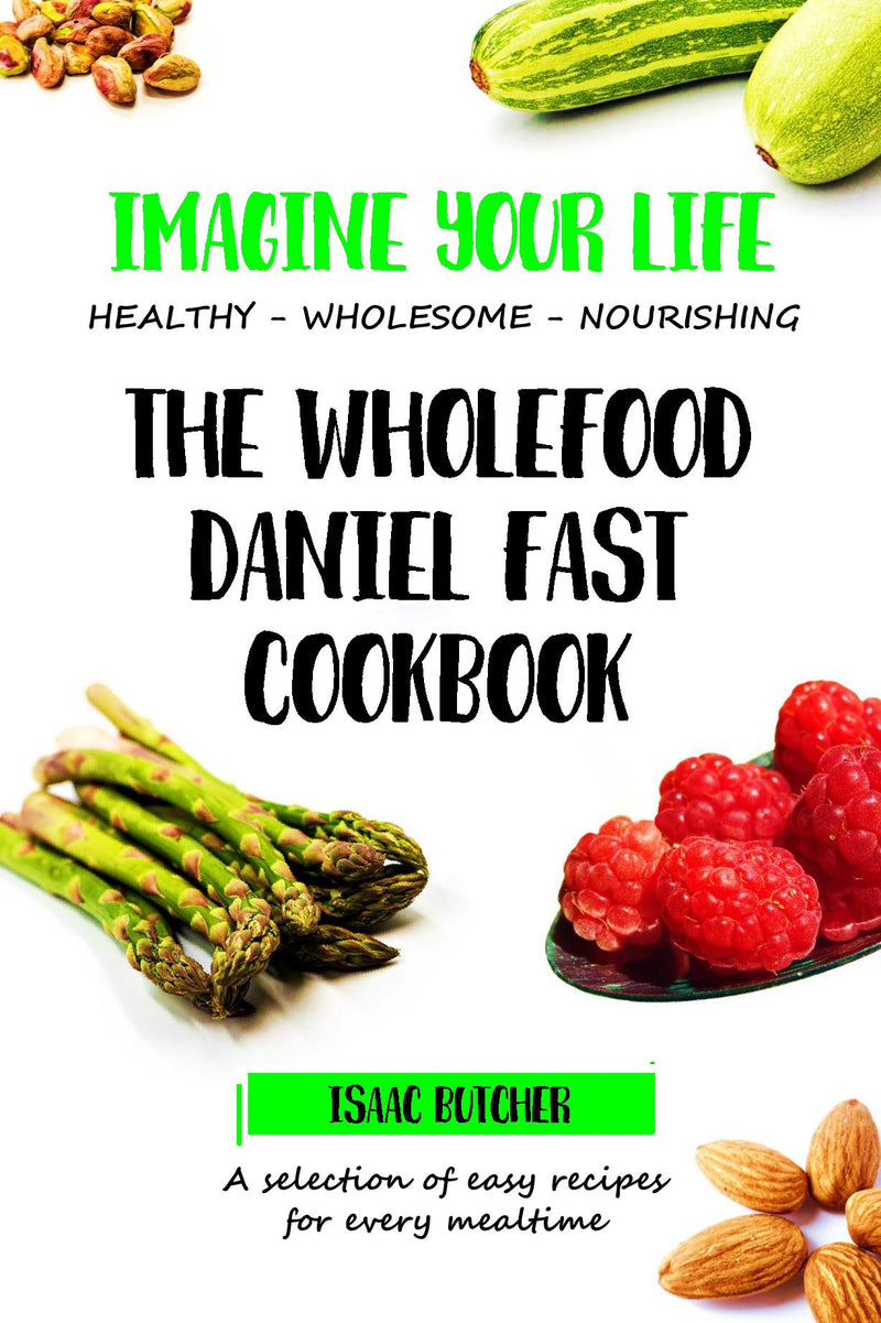 Imagine Your Life - The Wholefood Daniel Fast Cookbook