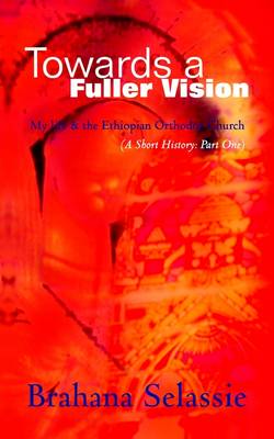 Towards a Fuller Vision: My Life and the Ethiopian Orthodox Church - a Short History