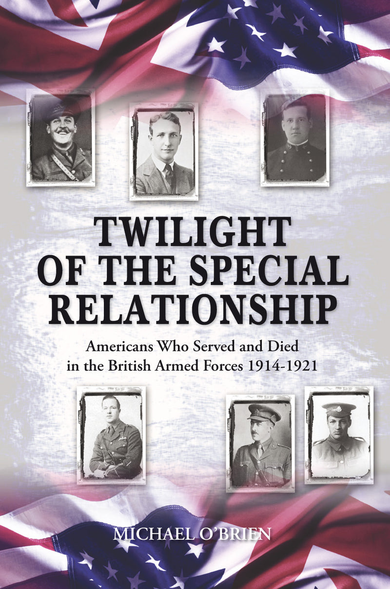 TWILIGHT OF THE SPECIAL RELATIONSHIP AMERICANS WHO FOUGHT AND DIED IN THE BRITISH ARMED FORCES 1914-1921