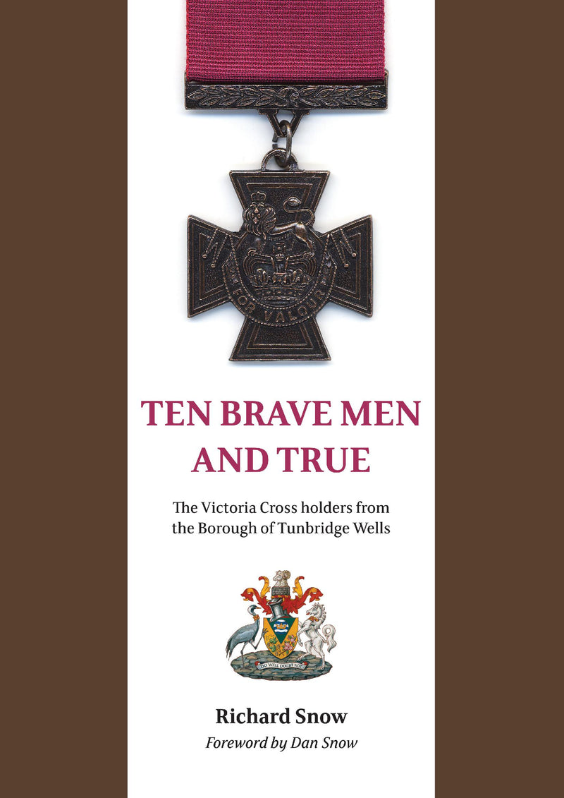 TEN BRAVE MEN AND TRUE THE VICTORIA CROSS HOLDERS FROM THE BOROUGH OF TUNBRIDGE WELLS