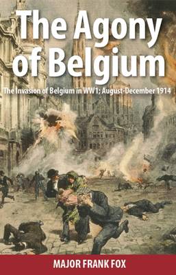 The Agony of Belgium - the invasion of Belgium August - December 1914