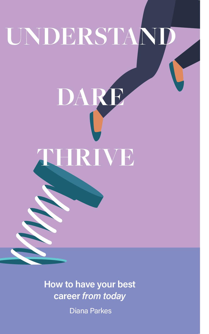 Understand: Dare: Thrive: How to have your best career from today