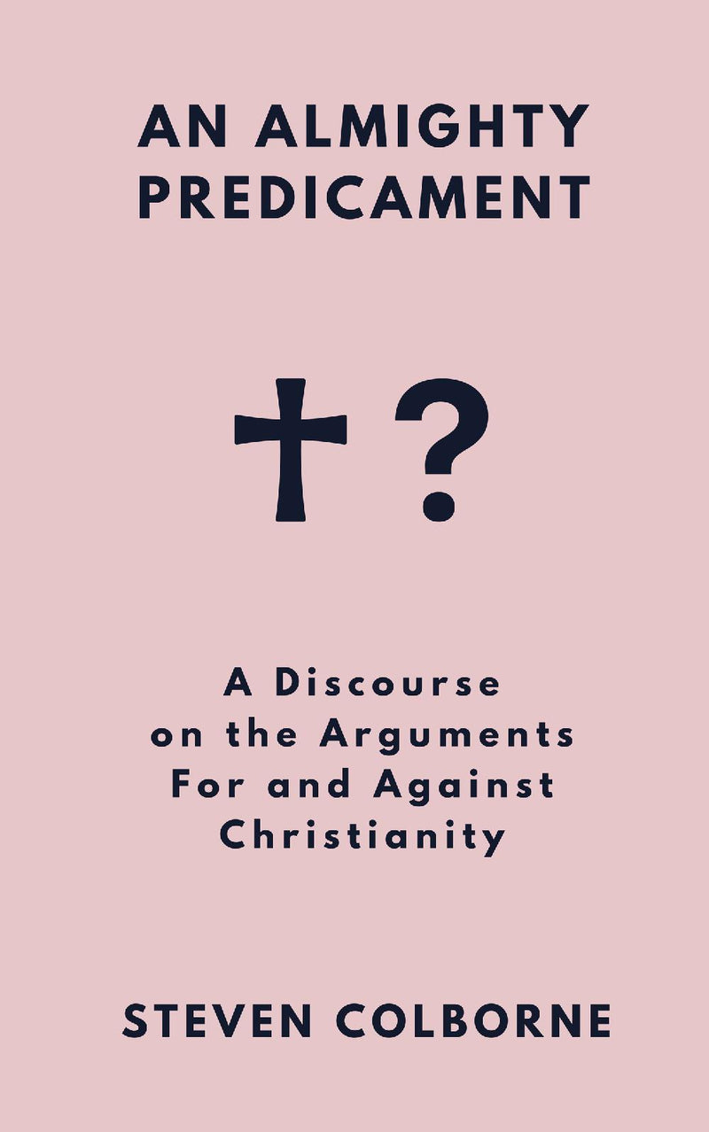 An Almighty Predicament: A Discourse on the Arguments For and Against Christianity