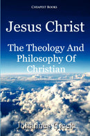 Jesus Christ: The Theology And Philosophy Of Christian