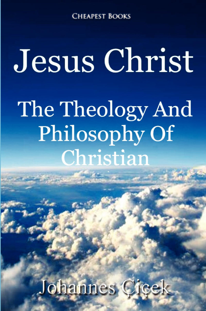 Jesus Christ: The Theology And Philosophy Of Christian