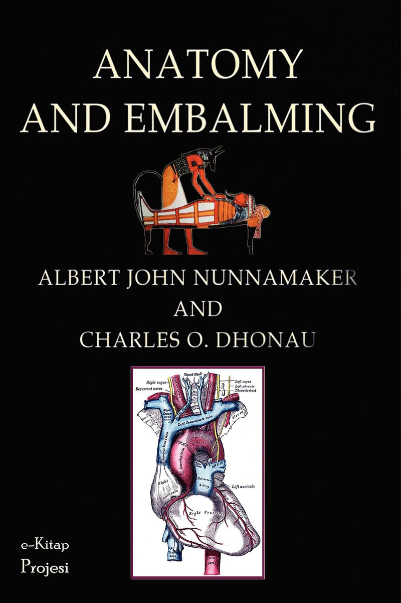 Anatomy & Embalming: A Treatise on the Science and Art of Embalming, the Latest and Most Successful Methods of Treatment and the General Anatomy Relating to This Subject