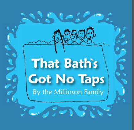That Bath's Got No Taps; By The Millinson Family
